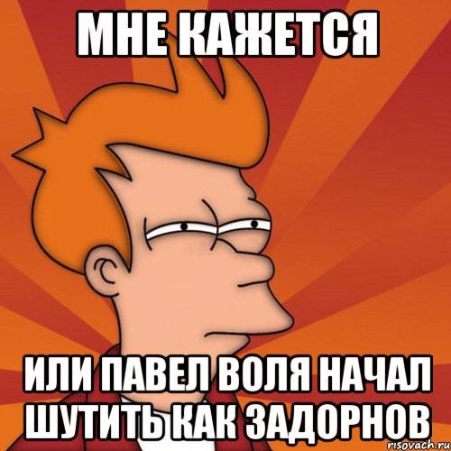 мне кажется или павел воля начал шутить как задорнов, Мем Мне кажется или (Фрай Футурама)