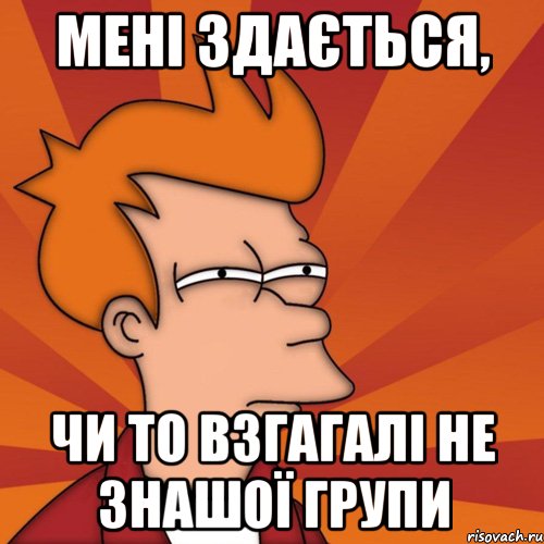 мені здається, чи то взгагалі не знашої групи, Мем Мне кажется или (Фрай Футурама)