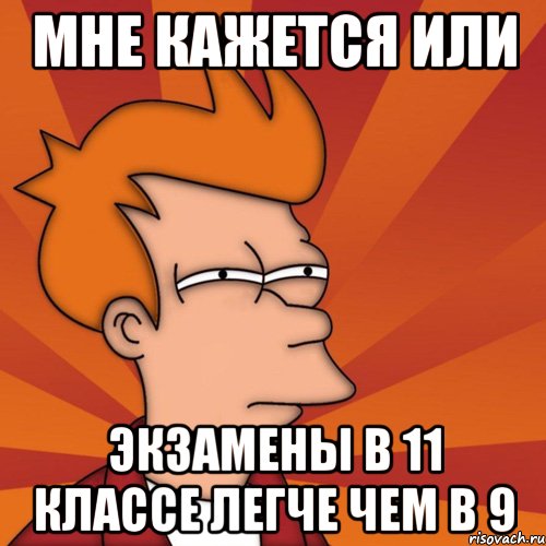 мне кажется или экзамены в 11 классе легче чем в 9, Мем Мне кажется или (Фрай Футурама)