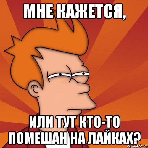 мне кажется, или тут кто-то помешан на лайках?, Мем Мне кажется или (Фрай Футурама)