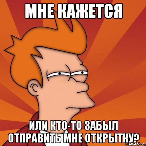 мне кажется или кто-то забыл отправить мне открытку?, Мем Мне кажется или (Фрай Футурама)