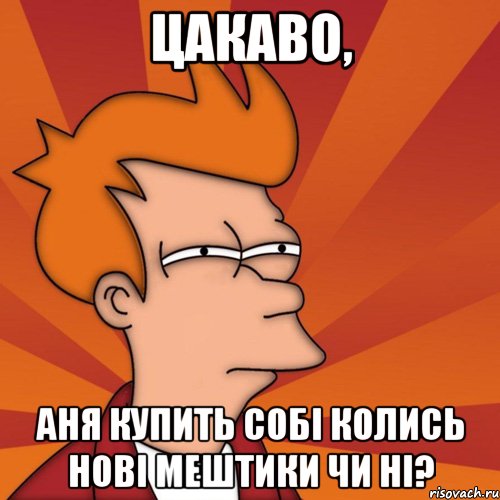 цакаво, аня купить собі колись нові мештики чи ні?, Мем Мне кажется или (Фрай Футурама)