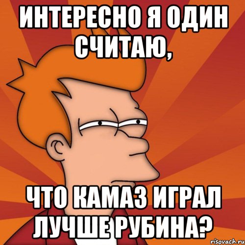 интересно я один считаю, что камаз играл лучше рубина?, Мем Мне кажется или (Фрай Футурама)