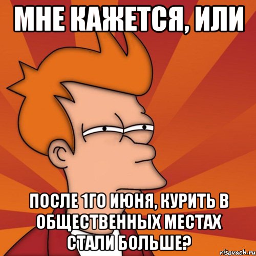 мне кажется, или после 1го июня, курить в общественных местах стали больше?, Мем Мне кажется или (Фрай Футурама)