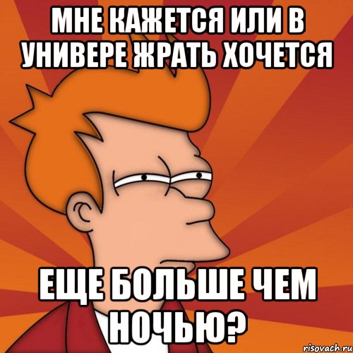 мне кажется или в универе жрать хочется еще больше чем ночью?, Мем Мне кажется или (Фрай Футурама)