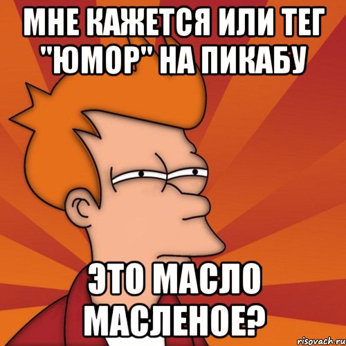 мне кажется или тег "юмор" на пикабу это масло масленое?, Мем Мне кажется или (Фрай Футурама)