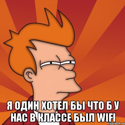  я один хотел бы что б у нас в классе был wifi, Мем Мне кажется или (Фрай Футурама)