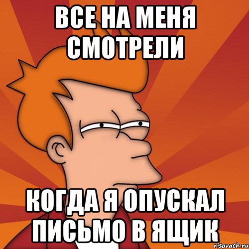 все на меня смотрели когда я опускал письмо в ящик, Мем Мне кажется или (Фрай Футурама)