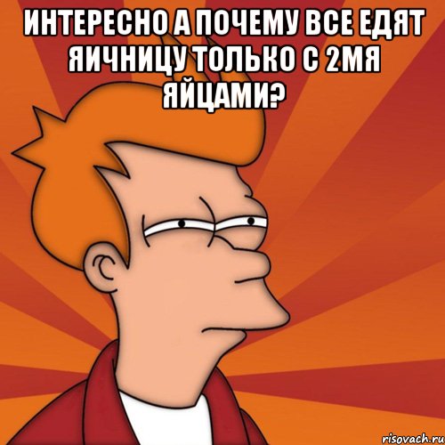 интересно а почему все едят яичницу только с 2мя яйцами? , Мем Мне кажется или (Фрай Футурама)