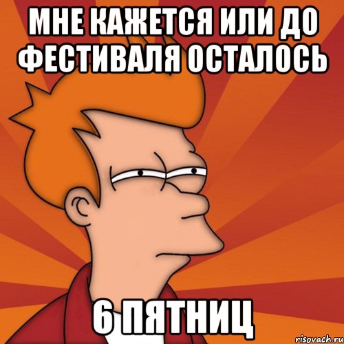 мне кажется или до фестиваля осталось 6 пятниц, Мем Мне кажется или (Фрай Футурама)