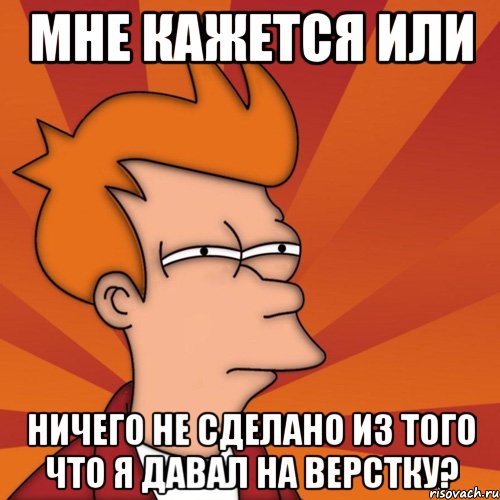 мне кажется или ничего не сделано из того что я давал на верстку?, Мем Мне кажется или (Фрай Футурама)