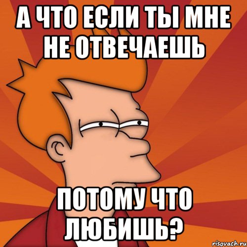 а что если ты мне не отвечаешь потому что любишь?, Мем Мне кажется или (Фрай Футурама)