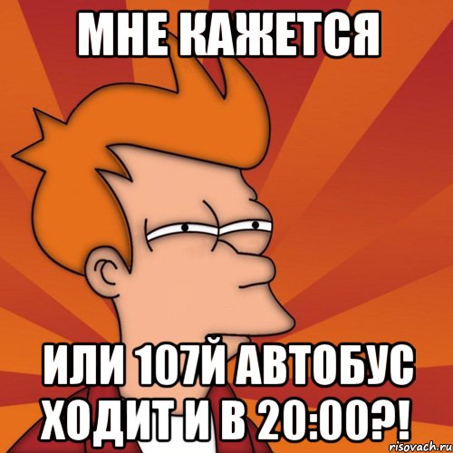 мне кажется или 107й автобус ходит и в 20:00?!, Мем Мне кажется или (Фрай Футурама)