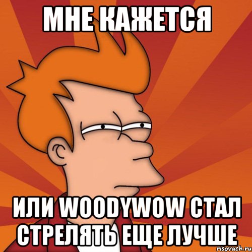 мне кажется или woodywow стал стрелять еще лучше, Мем Мне кажется или (Фрай Футурама)