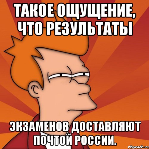 такое ощущение, что результаты экзаменов доставляют почтой россии., Мем Мне кажется или (Фрай Футурама)