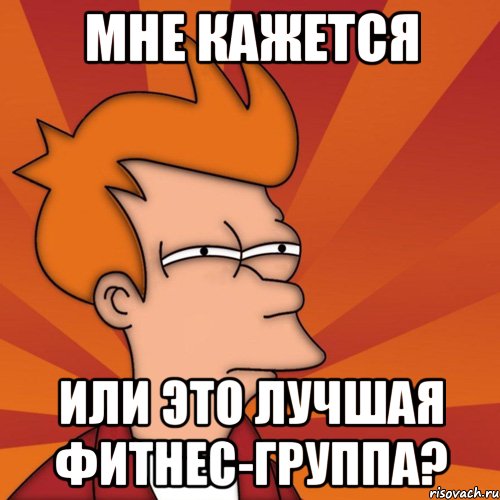 мне кажется или это лучшая фитнес-группа?, Мем Мне кажется или (Фрай Футурама)