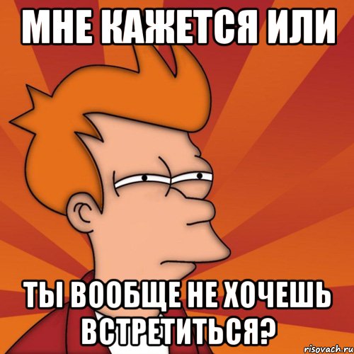 мне кажется или ты вообще не хочешь встретиться?, Мем Мне кажется или (Фрай Футурама)