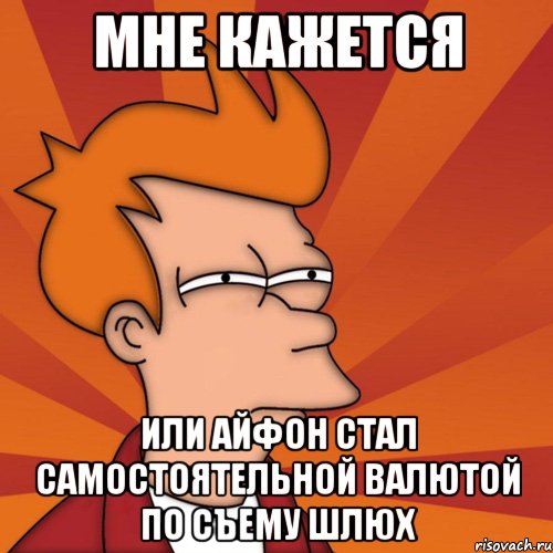 мне кажется или айфон стал самостоятельной валютой по съему шлюх, Мем Мне кажется или (Фрай Футурама)