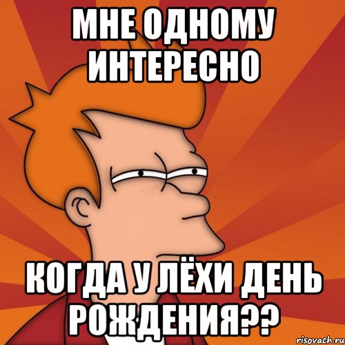 мне одному интересно когда у лёхи день рождения??, Мем Мне кажется или (Фрай Футурама)