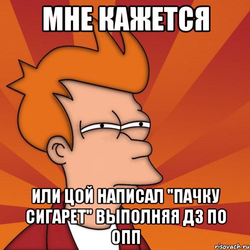 мне кажется или цой написал "пачку сигарет" выполняя дз по опп, Мем Мне кажется или (Фрай Футурама)