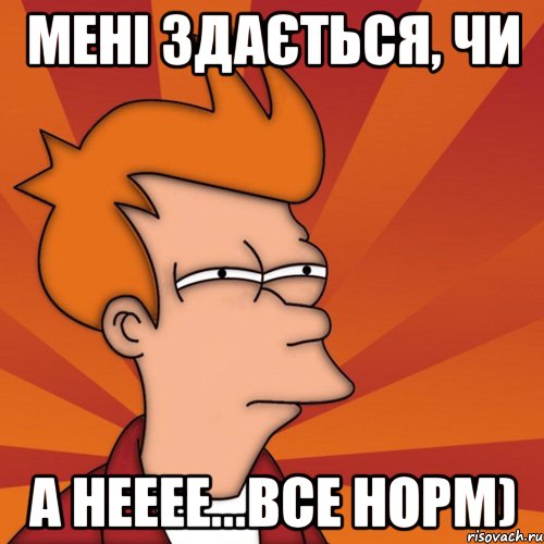 мені здається, чи а нееее...все норм), Мем Мне кажется или (Фрай Футурама)