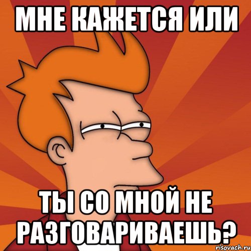 мне кажется или ты со мной не разговариваешь?, Мем Мне кажется или (Фрай Футурама)