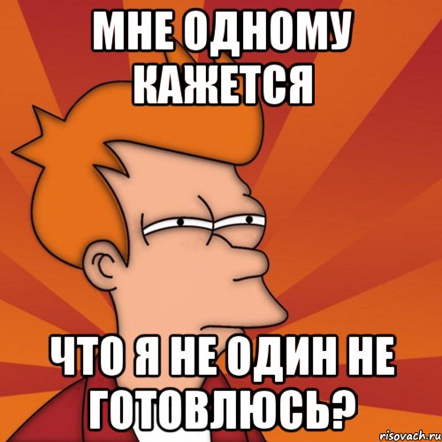 мне одному кажется что я не один не готовлюсь?, Мем Мне кажется или (Фрай Футурама)