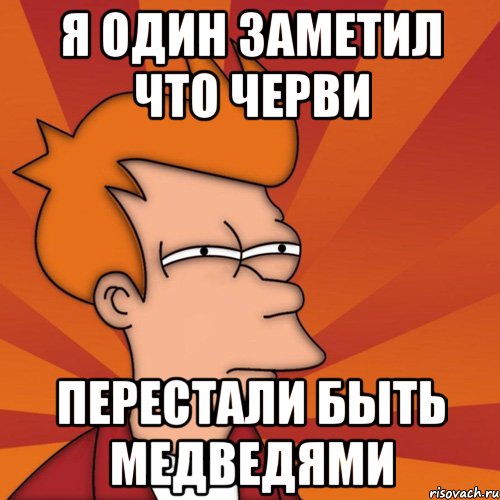 я один заметил что черви перестали быть медведями, Мем Мне кажется или (Фрай Футурама)