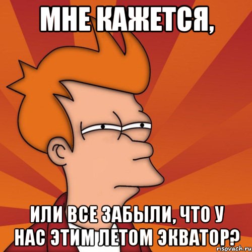 мне кажется, или все забыли, что у нас этим летом экватор?, Мем Мне кажется или (Фрай Футурама)