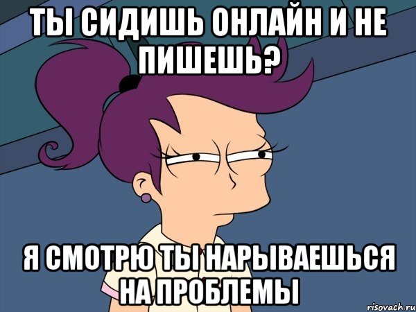 ты сидишь онлайн и не пишешь? я смотрю ты нарываешься на проблемы, Мем Мне кажется или (с Лилой)