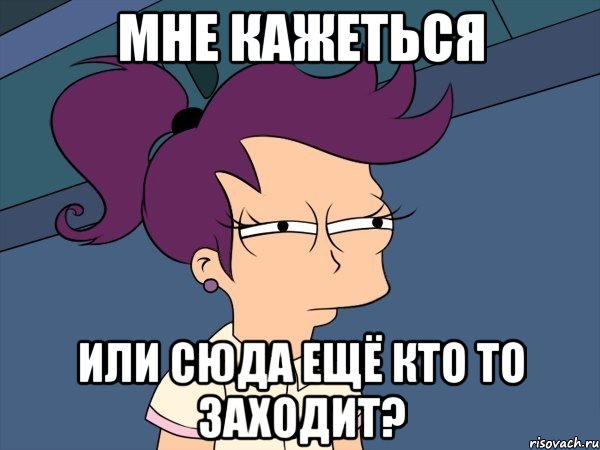 мне кажеться или сюда ещё кто то заходит?