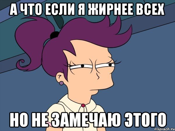 а что если я жирнее всех но не замечаю этого, Мем Мне кажется или (с Лилой)