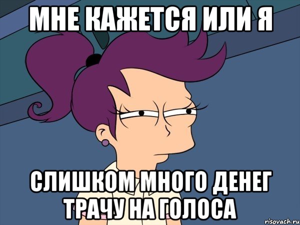 мне кажется или я слишком много денег трачу на голоса, Мем Мне кажется или (с Лилой)