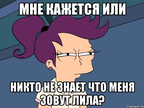 мне кажется или никто не знает что меня зовут лила?, Мем Мне кажется или (с Лилой)