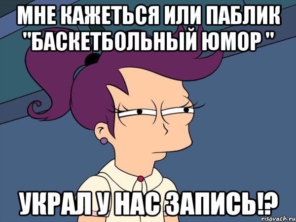 мне кажеться или паблик "баскетбольный юмор " украл у нас запись!?, Мем Мне кажется или (с Лилой)