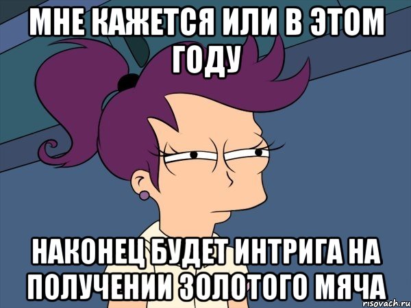 мне кажется или в этом году наконец будет интрига на получении золотого мяча, Мем Мне кажется или (с Лилой)