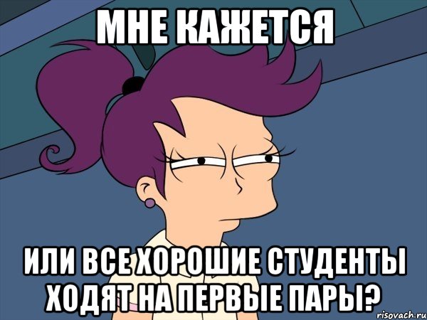 мне кажется или все хорошие студенты ходят на первые пары?, Мем Мне кажется или (с Лилой)