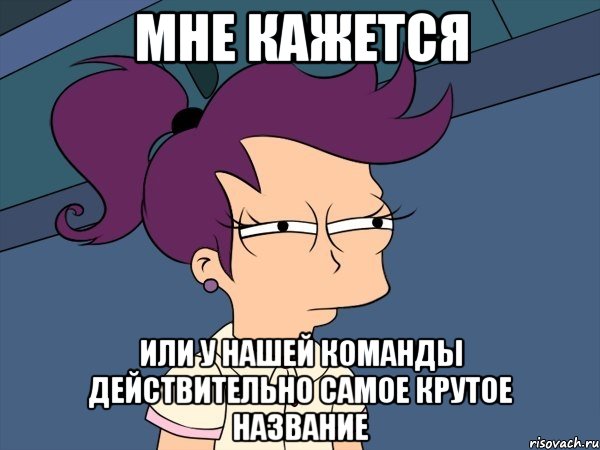 мне кажется или у нашей команды действительно самое крутое название, Мем Мне кажется или (с Лилой)