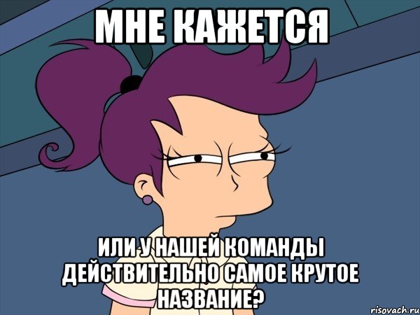 мне кажется или у нашей команды действительно самое крутое название?, Мем Мне кажется или (с Лилой)