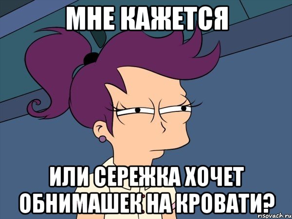 мне кажется или сережка хочет обнимашек на кровати?, Мем Мне кажется или (с Лилой)