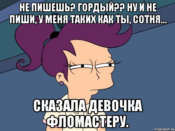 не пишешь? гордый?? ну и не пиши, у меня таких как ты, сотня... сказала девочка фломастеру., Мем Мне кажется или (с Лилой)