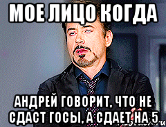 мое лицо когда андрей говорит, что не сдаст госы, а сдает на 5, Мем мое лицо когда