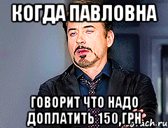 когда павловна говорит что надо доплатить 150 грн, Мем мое лицо когда