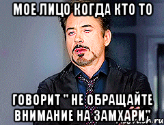 мое лицо когда кто то говорит " не обращайте внимание на замхари", Мем мое лицо когда