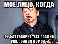 мое лицо, когда руфат говорит:"все,поздно уже.пойдем домой.", Мем мое лицо когда