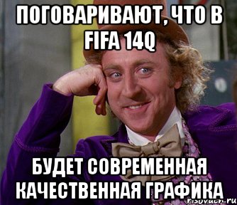 поговаривают, что в fifa 14q будет современная качественная графика, Мем мое лицо