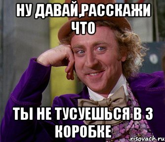 ну давай,расскажи что ты не тусуешься в 3 коробке, Мем мое лицо