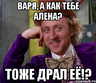 варя, а как тебе алена? тоже драл её!?, Мем мое лицо