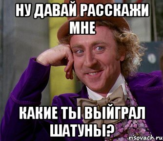 ну давай расскажи мне какие ты выйграл шатуны?, Мем мое лицо