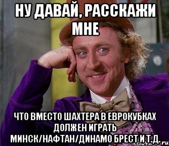 ну давай, расскажи мне что вместо шахтера в еврокубках должен играть минск/нафтан/динамо брест и т.д., Мем мое лицо